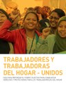 Trabajadores y Trabajadoras del Hogar - Unidos: Guía para Refozar el Poder Colectivo para Conquistar Derechos y Protecciones para los Trabajadores/As del Hogar